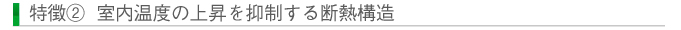 特徴② 室内温度の上昇を抑制する断熱構造