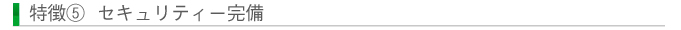 特徴⑤ セキュリティー完備